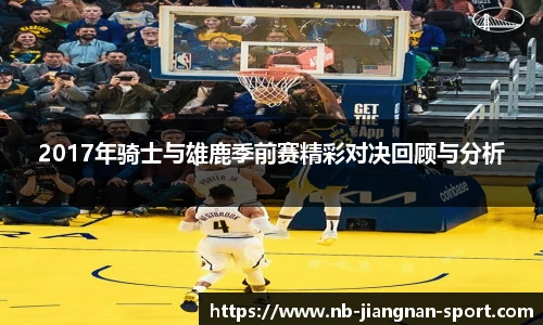 2017年骑士与雄鹿季前赛精彩对决回顾与分析