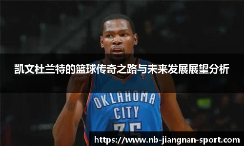 凯文杜兰特的篮球传奇之路与未来发展展望分析