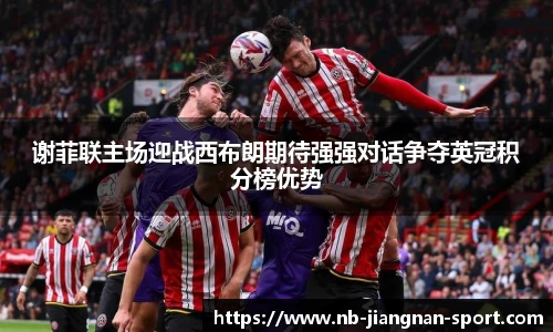 谢菲联主场迎战西布朗期待强强对话争夺英冠积分榜优势