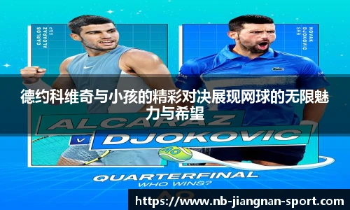 德约科维奇与小孩的精彩对决展现网球的无限魅力与希望