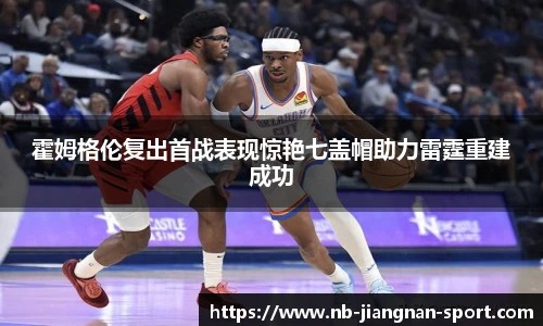 霍姆格伦复出首战表现惊艳七盖帽助力雷霆重建成功