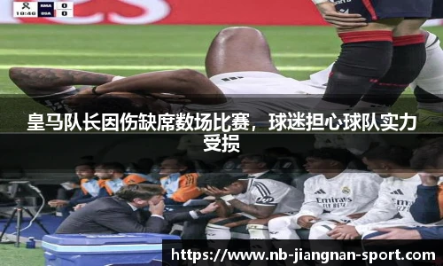 皇马队长因伤缺席数场比赛，球迷担心球队实力受损