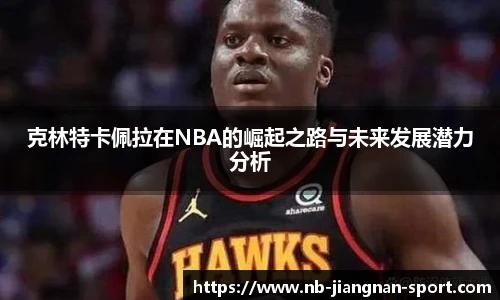 克林特卡佩拉在NBA的崛起之路与未来发展潜力分析