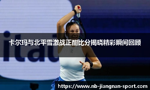 卡尔玛与北平雪激战正酣比分揭晓精彩瞬间回顾