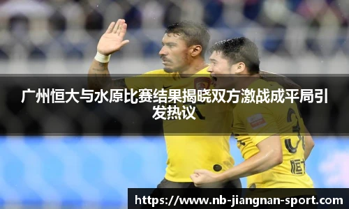 广州恒大与水原比赛结果揭晓双方激战成平局引发热议