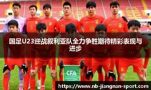 国足U23迎战叙利亚队全力争胜期待精彩表现与进步