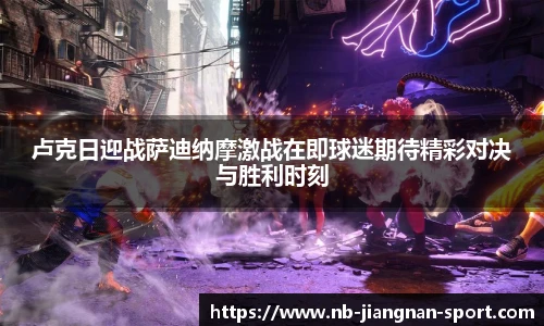 卢克日迎战萨迪纳摩激战在即球迷期待精彩对决与胜利时刻