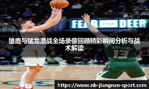 雄鹿与猛龙激战全场录像回顾精彩瞬间分析与战术解读