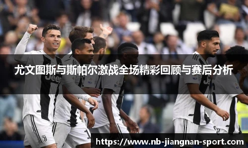 尤文图斯与斯帕尔激战全场精彩回顾与赛后分析